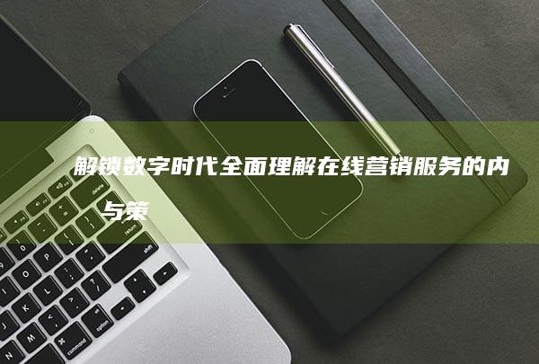 解锁数字时代：全面理解在线营销服务的内涵与策略